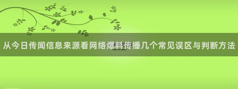 我要吃瓜网:从今日传闻信息来源看网络爆料传播几个常见误区与判断方法