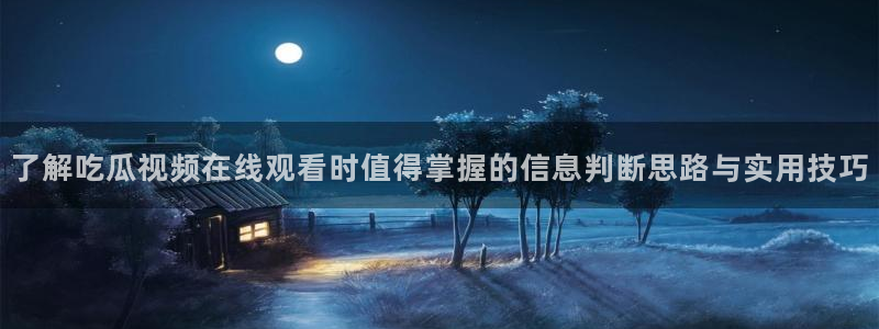 最新网曝黑料国产吃瓜:了解吃瓜视频在线观看时值得掌握的信息判断思路与实用技巧
