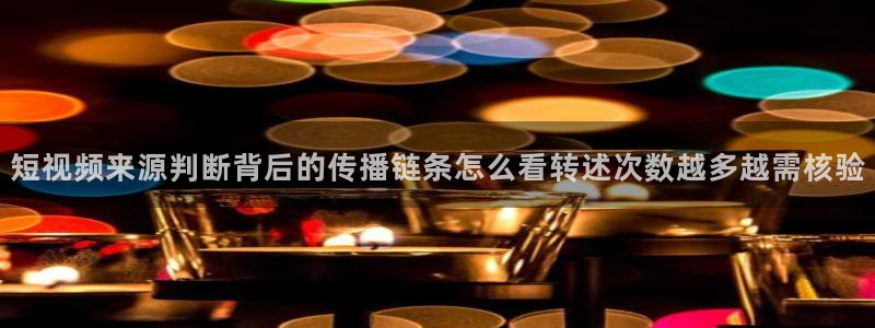 51吃瓜网站入口:短视频来源判断背后的传播链条怎么看转述次数越多越需核验