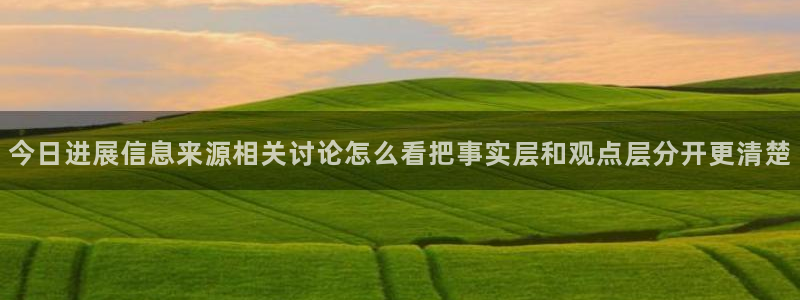 51吃瓜最新网站：今日进展信息来源相关讨论怎么看把事实层和观点层分开更清楚