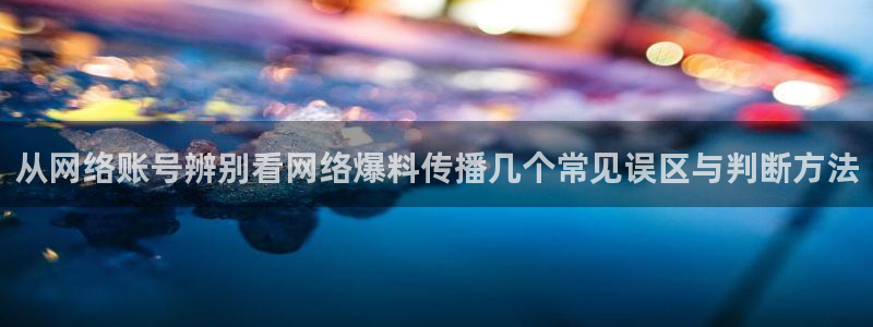 51吃瓜网轻量版：从网络账号辨别看网络爆料传播几个常见误区与判断方法