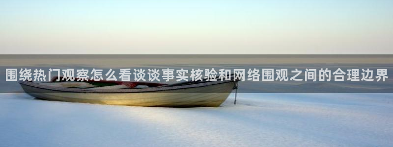吃瓜黑料网站:围绕热门观察怎么看谈谈事实核验和网络围观之间的合理边界